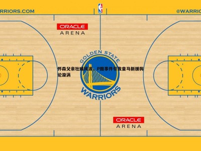 三亿体育官网-怀森父亲社媒风波，P图事件引发皇马新援舆论漩涡