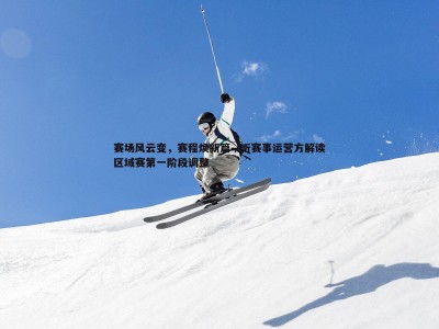 三亿体育官网-赛场风云变，赛程焕新篇—听赛事运营方解读区域赛第一阶段调整