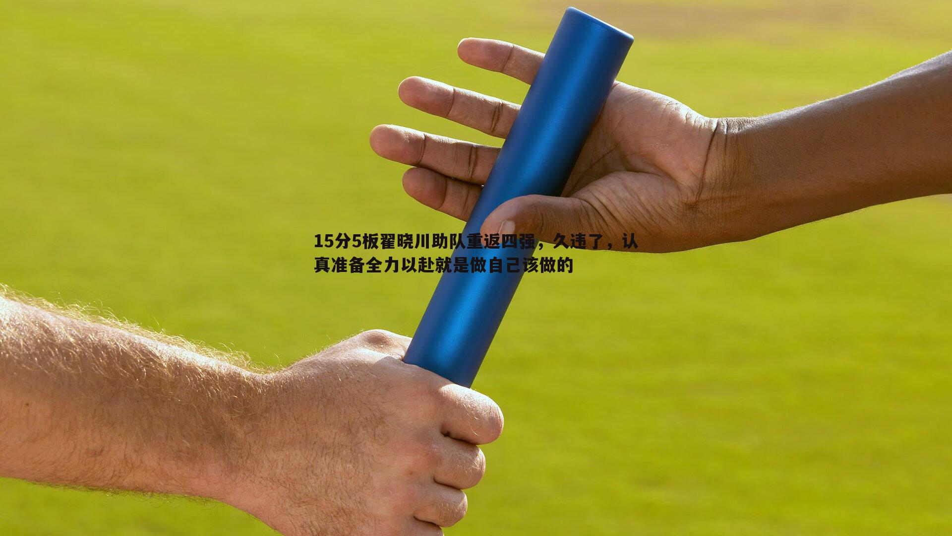 15分5板翟晓川助队重返四强，久违了，认真准备全力以赴就是做自己该做的