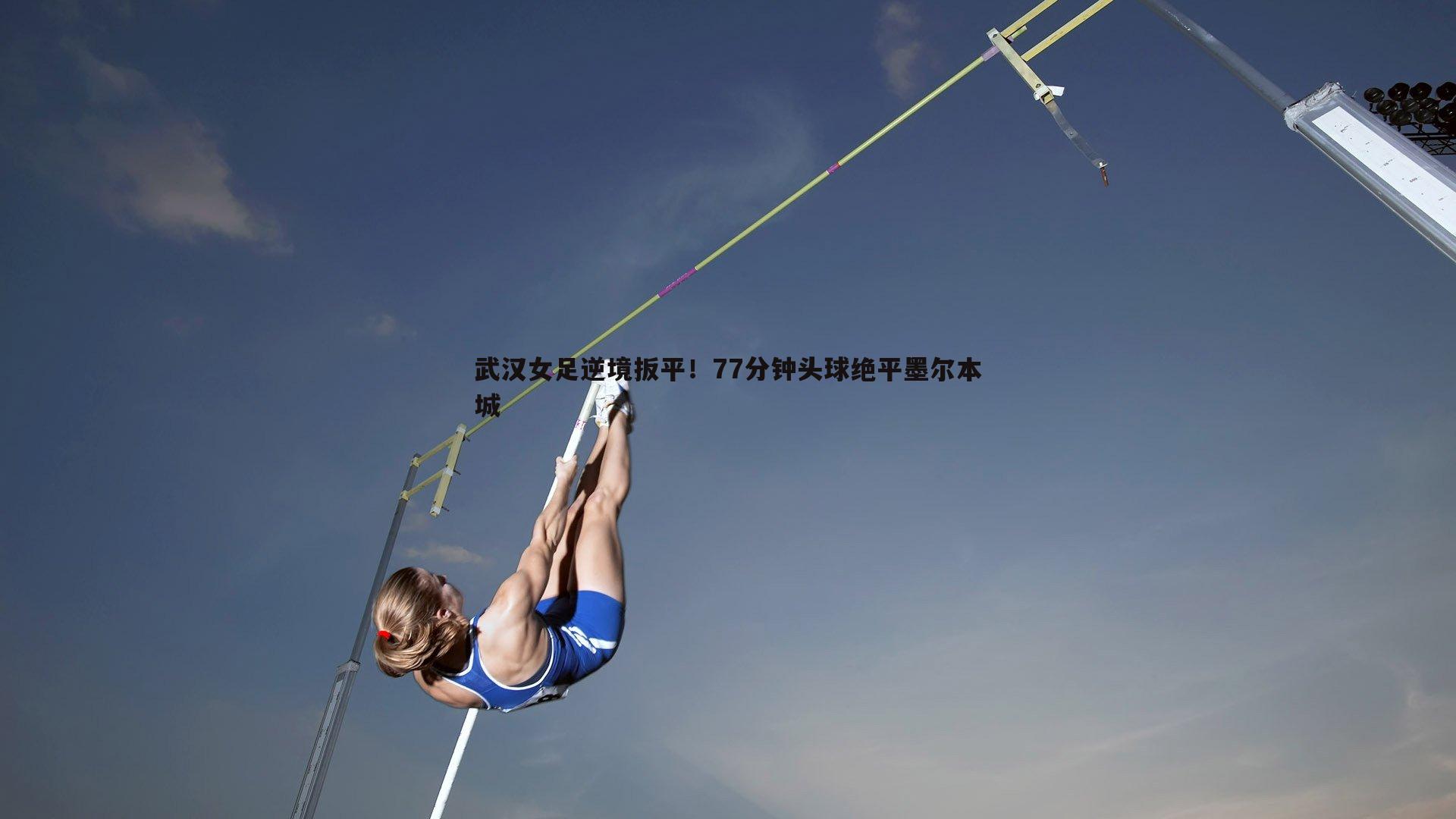 武汉女足逆境扳平！77分钟头球绝平墨尔本城
