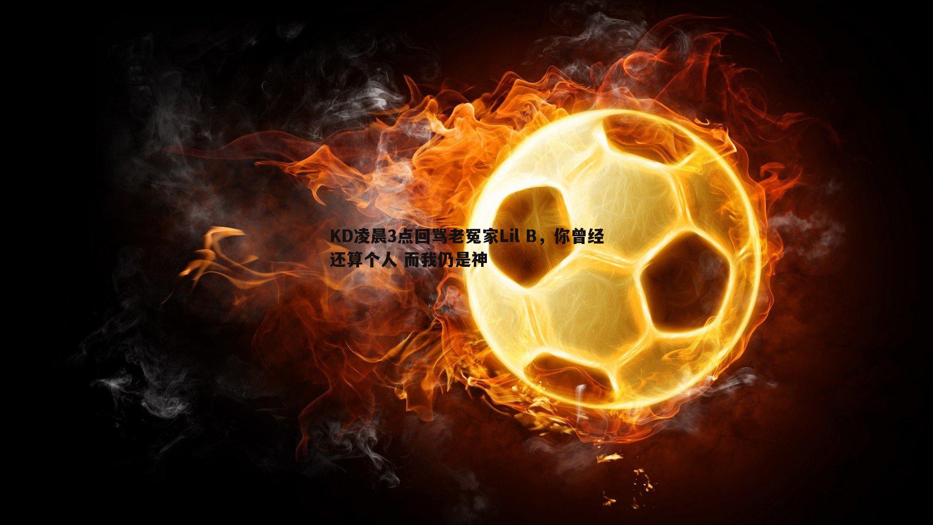 KD凌晨3点回骂老冤家Lil B，你曾经还算个人 而我仍是神