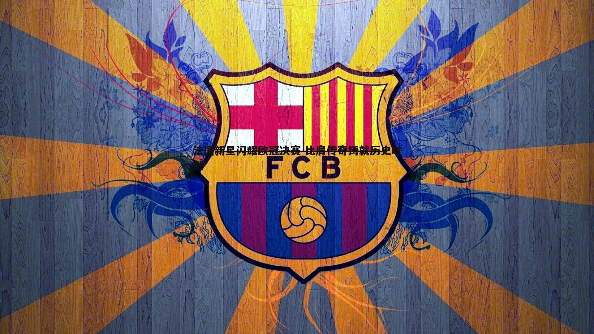 法国新星闪耀欧冠决赛 比肩传奇铸就历史时刻