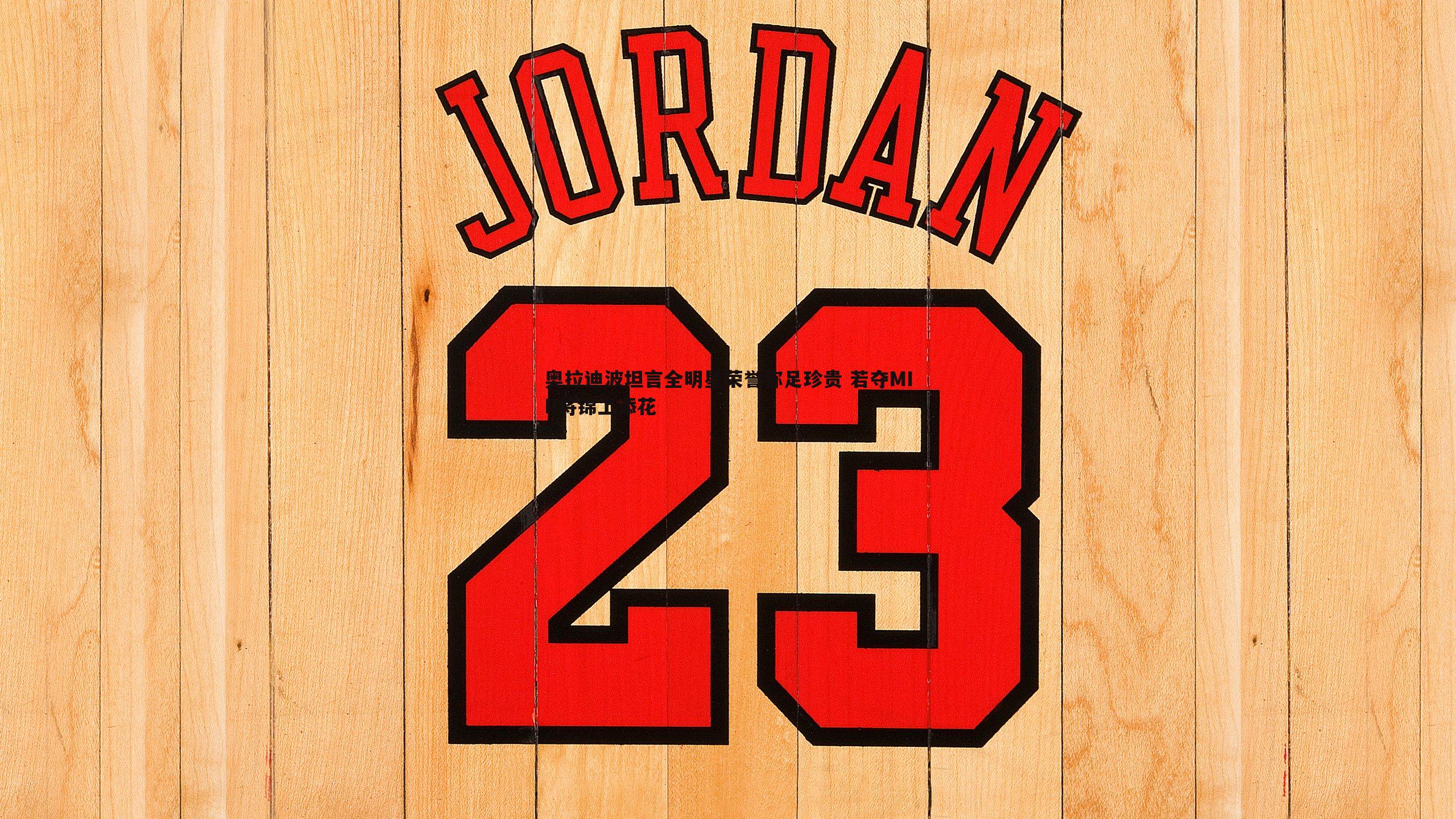 奥拉迪波坦言全明星荣誉弥足珍贵 若夺MIP将锦上添花