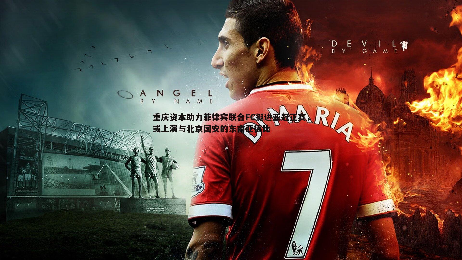 重庆资本助力菲律宾联合FC挺进亚冠正赛,或上演与北京国安的东南亚德比