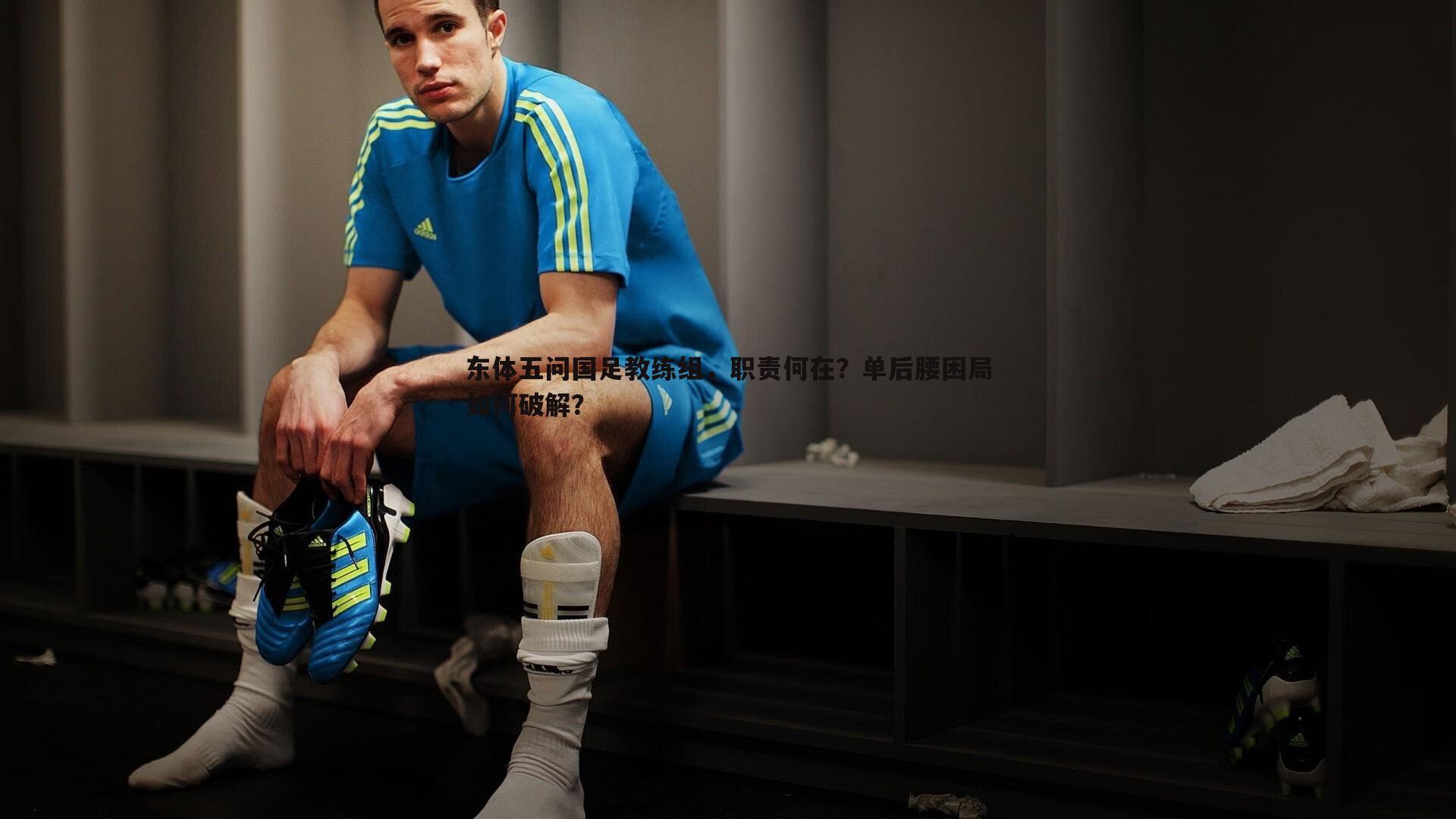 东体五问国足教练组,职责何在?单后腰困局如何破解?