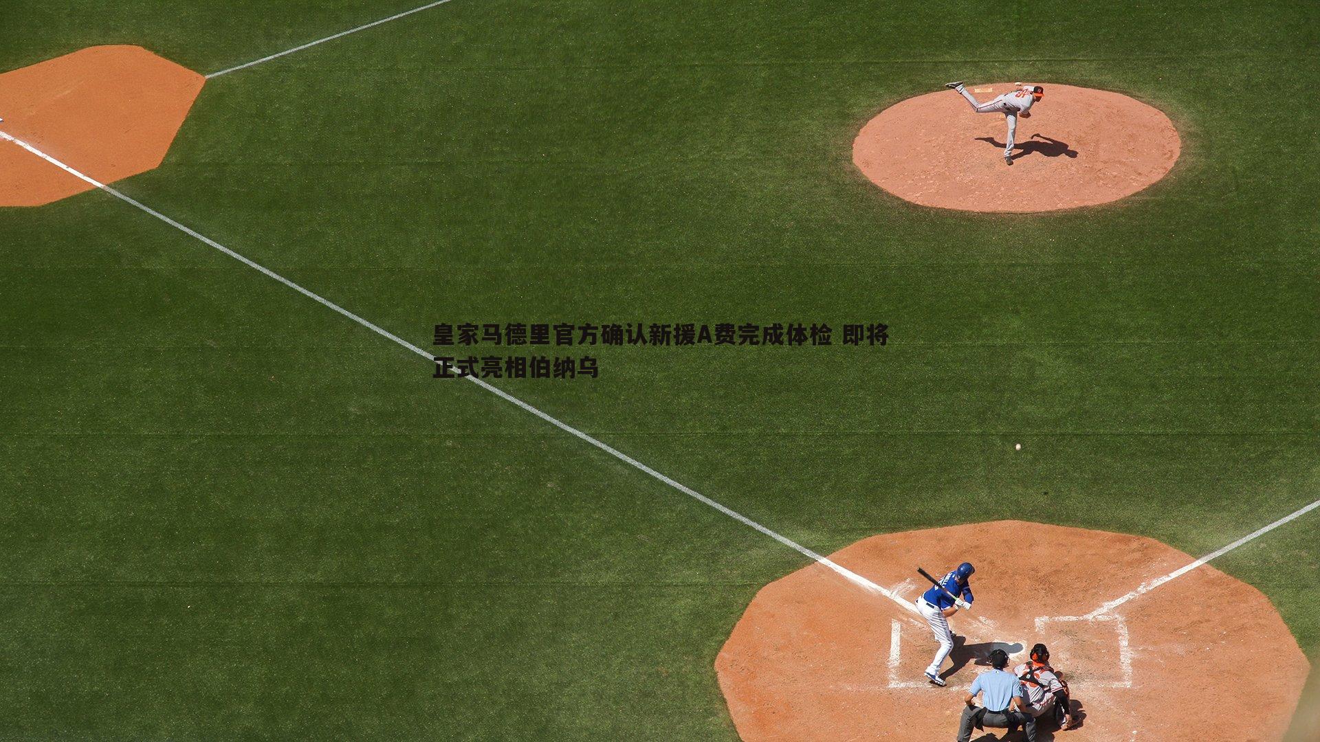 皇家马德里官方确认新援A费完成体检 即将正式亮相伯纳乌