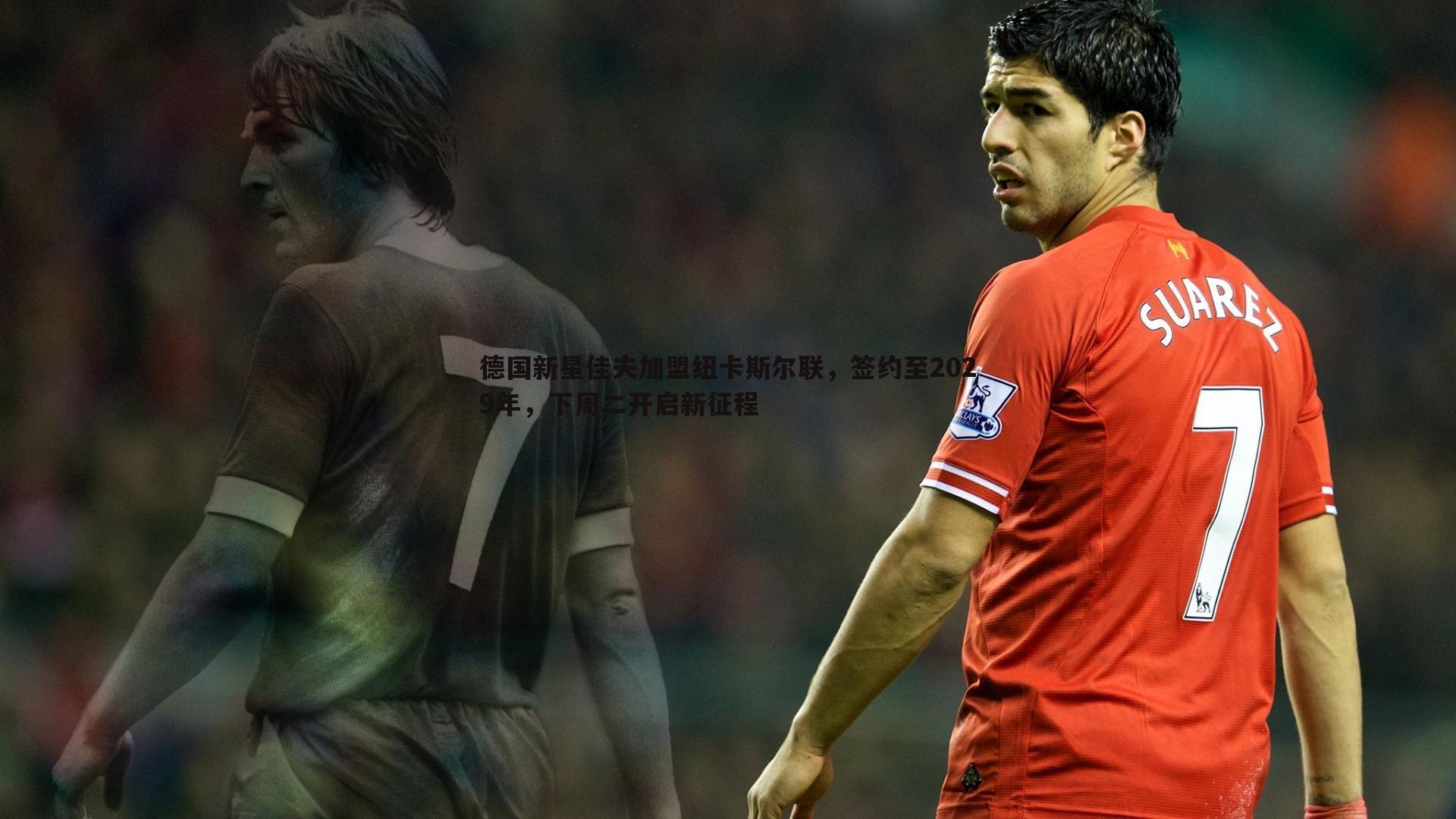 德国新星佳夫加盟纽卡斯尔联,签约至2029年,下周二开启新征程